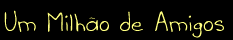 Um milho de amigos.